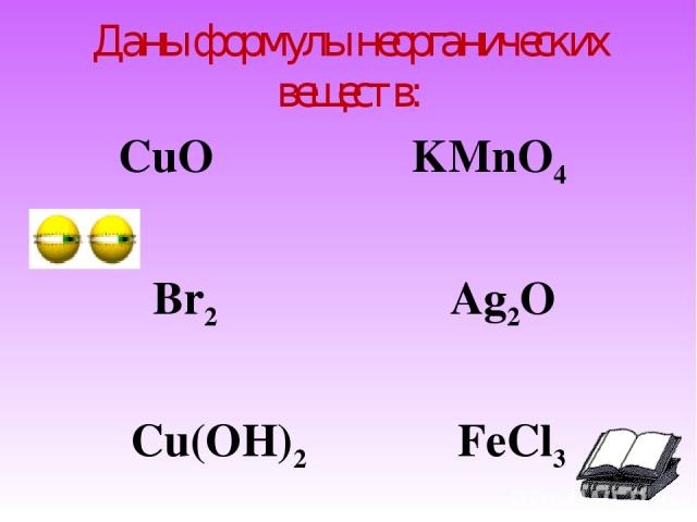 Даны формулы неорганических веществ: CuO KMnO4 Br2 Ag2O Cu(OH)2 FeCl3
