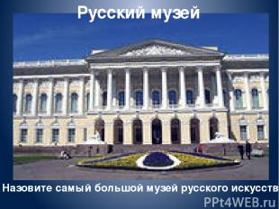 Русский музей Назовите самый большой музей русского искусства.