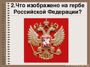 2.Что изображено на гербе Российской Федерации?