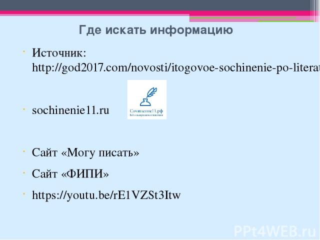 Где искать информацию Источник: http://god2017.com/novosti/itogovoe-sochinenie-po-literature-v-2017-godu sochinenie11.ru Сайт «Могу писать» Сайт «ФИПИ» https://youtu.be/rE1VZSt3Itw
