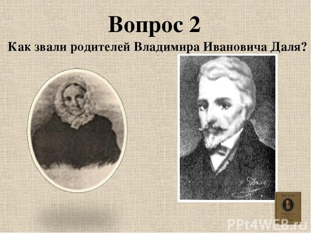 Вопрос 2 Как звали родителей Владимира Ивановича Даля?