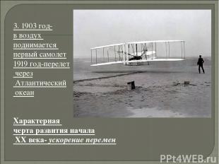 3. 1903 год- в воздух поднимается первый самолет 1919 год-перелет через Атлантич