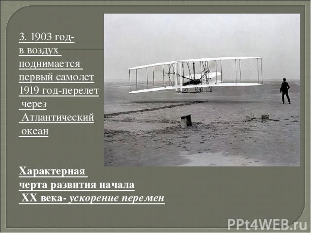 3. 1903 год- в воздух поднимается первый самолет 1919 год-перелет через Атлантический океан Характерная черта развития начала XX века- ускорение перемен