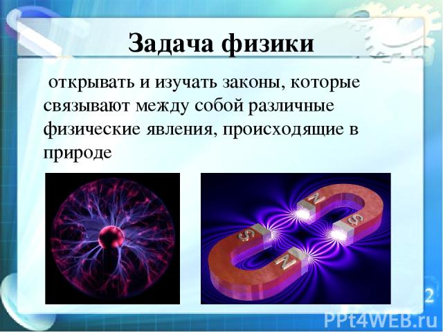 Задача физики открывать и изучать законы, которые связывают между собой различные физические явления, происходящие в природе