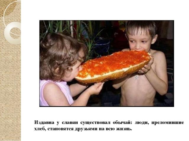 Издавна у славян существовал обычай: люди, преломившие хлеб, становятся друзьями на всю жизнь.