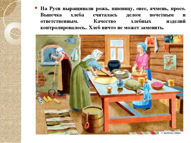 На Руси выращивали рожь, пшеницу, овес, ячмень, просо. Выпечка хлеба считалась делом почетным и ответственным. Качество хлебных изделий контролировалось.. Хлеб ничто не может заменить.