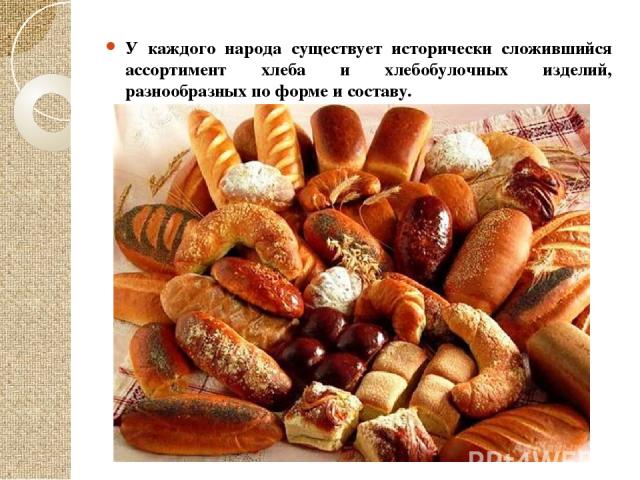 У каждого народа существует исторически сложившийся ассортимент хлеба и хлебобулочных изделий, разнообразных по форме и составу.