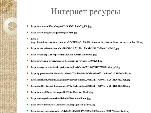 Интернет ресурсы http://www.ramlife.ru/img/0002/3063-225b6b33_800.jpg http://www.magput.ru/pics/large/83466.jpg http://img1.liveinternet.ru/images/attach/c/6/91/236/91236487_Samuyy_krasivuyy_karavay_na_svadbu_21.jpg http://static.wixstatic.com/media…