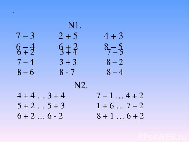 N1. 7 – 3 2 + 5 4 + 3 6 – 4 6 + 2 8 – 5 . 6 + 2 3 + 4 7 – 5 7 – 4 3 + 3 8 – 2 8 – 6 8 - 7 8 – 4 4 + 4 … 3 + 4 7 – 1 … 4 + 2 5 + 2 … 5 + 3 1 + 6 … 7 – 2 6 + 2 … 6 - 2 8 + 1 … 6 + 2 N2.