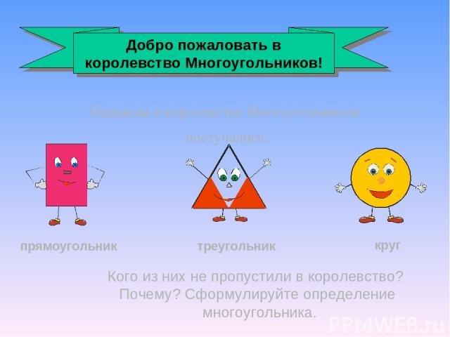 Однажды в королевство Многоугольников постучались: прямоугольник треугольник круг Кого из них не пропустили в королевство? Почему? Сформулируйте определение многоугольника. Добро пожаловать в королевство Многоугольников!