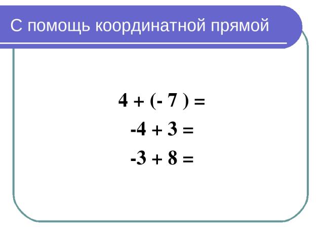 С помощь координатной прямой 4 + (- 7 ) = -4 + 3 = -3 + 8 =