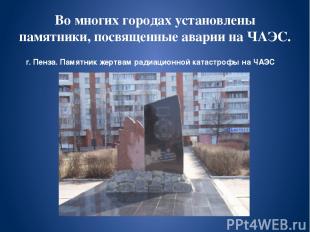 Во многих городах установлены памятники, посвященные аварии на ЧАЭС. г. Пенза. П