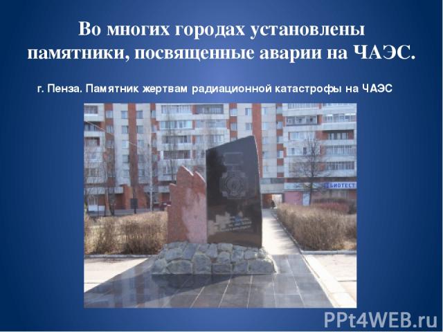 Во многих городах установлены памятники, посвященные аварии на ЧАЭС. г. Пенза. Памятник жертвам радиационной катастрофы на ЧАЭС