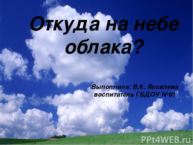 Откуда на небе облака? Выполнила: В.К. Яковлева воспитатель ГБДОУ №91