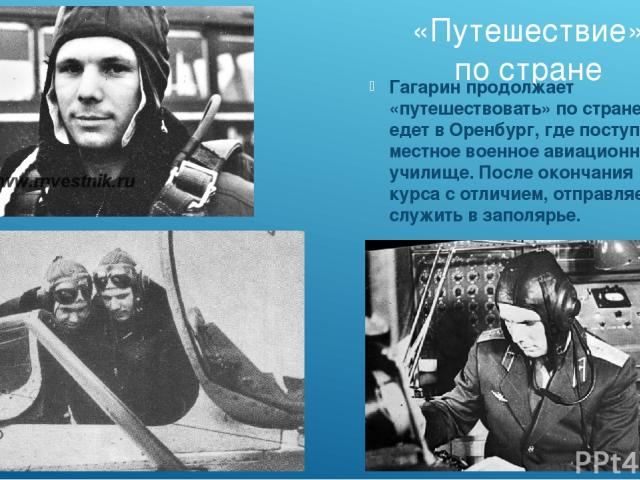 «Путешествие» по стране Гагарин продолжает «путешествовать» по стране и едет в Оренбург, где поступает в местное военное авиационное училище. После окончания курса с отличием, отправляется служить в заполярье.