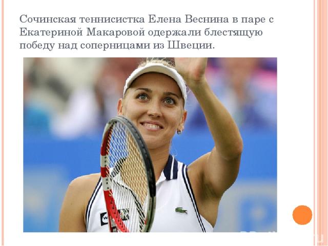 Сочинская теннисистка Елена Веснина в паре с Екатериной Макаровой одержали блестящую победу над соперницами из Швеции.