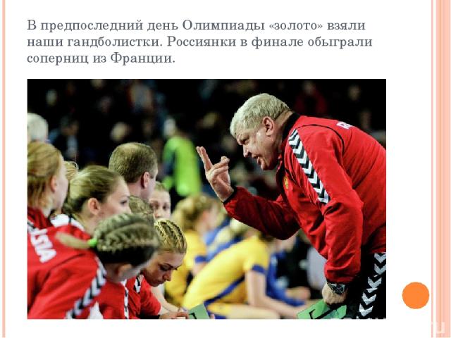 В предпоследний день Олимпиады «золото» взяли наши гандболистки. Россиянки в финале обыграли соперниц из Франции.