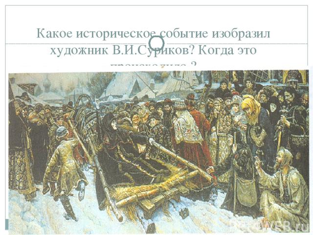 Какое историческое событие изобразил художник В.И.Суриков? Когда это происходило ?