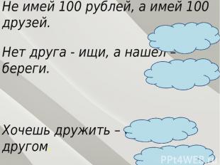 Дополни пословицы: Не имей 100 рублей, а имей 100 друзей. Нет друга - ищи, а наш