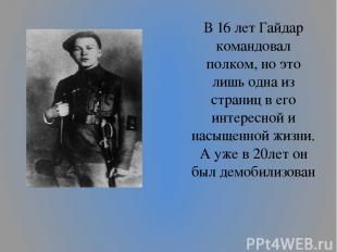 В 16 лет Гайдар командовал полком, но это лишь одна из страниц в его интересной