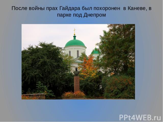 После войны прах Гайдара был похоронен в Каневе, в парке под Днепром