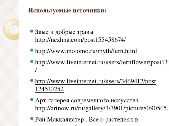 Используемые источники: Злые и добрые травы http://nezhna.com/post155458674/ http://www.molomo.ru/myth/fern.html http://www.liveinternet.ru/users/fernflower/post137007852/ http://www.liveinternet.ru/users/3469412/post124510252 Арт-галерея современно…