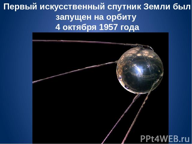 Первый искусственный спутник Земли был запущен на орбиту 4 октября 1957 года