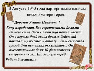В Августе 1943 года парторг полка написал письмо матери героя. "Дорогая Улита Ив