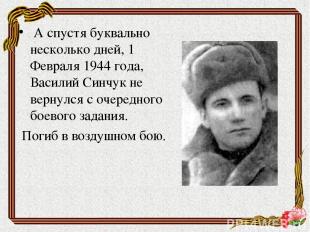 А спустя буквально несколько дней, 1 Февраля 1944 года, Василий Синчук не вернул