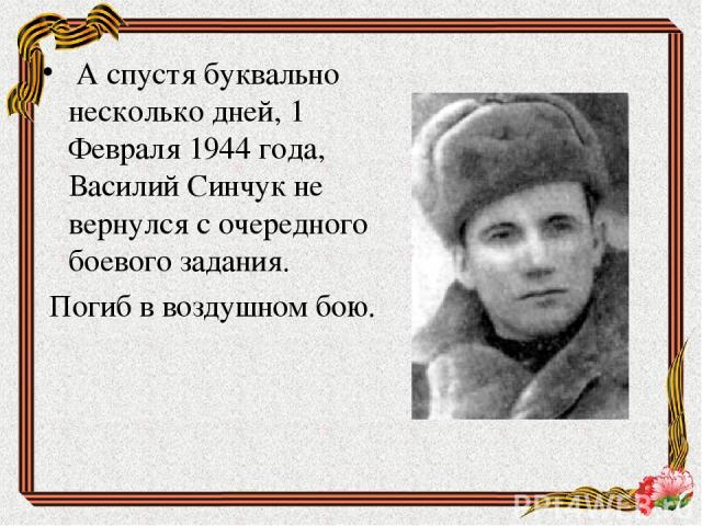 А спустя буквально несколько дней, 1 Февраля 1944 года, Василий Синчук не вернулся с очередного боевого задания. Погиб в воздушном бою.