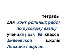 тетрадь для контрольных работ по русскому языку ученика ( цы) 9в класса Дивеевск
