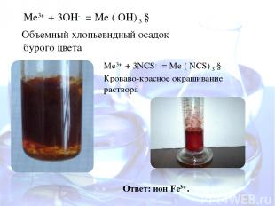 Ме3+ + 3OH- = Me ( OH) 3 ↓ Объемный хлопьевидный осадок бурого цвета Ответ: ион