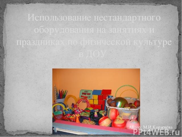 Использование нестандартного оборудования на занятиях и праздниках по физической культуре в ДОУ Автор: М.И.Корзенёва