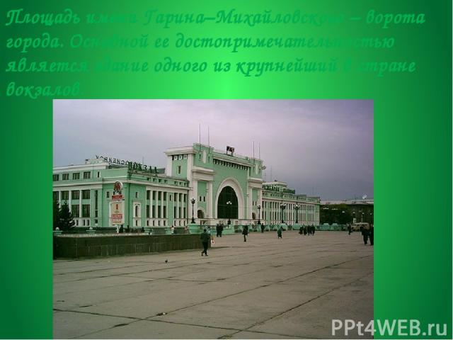 Площадь имени Гарина–Михайловского – ворота города. Основной ее достопримечательностью является здание одного из крупнейший в стране вокзалов.