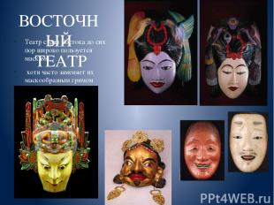ВОСТОЧНЫЙ ТЕАТР Театр стран Востока до сих пор широко пользуется масками, хотя ч
