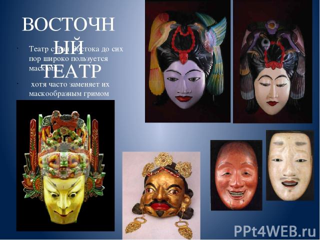 ВОСТОЧНЫЙ ТЕАТР Театр стран Востока до сих пор широко пользуется масками, хотя часто заменяет их маскообразным гримом (грим - маска).