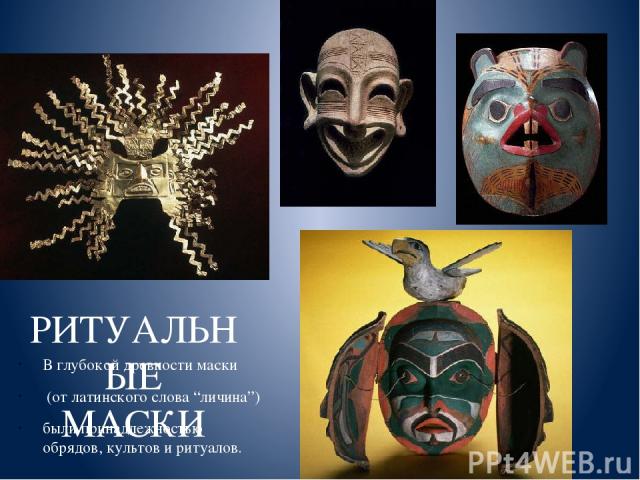 РИТУАЛЬНЫЕ МАСКИ В глубокой древности маски (от латинского слова “личина”) были принадлежностью обрядов, культов и ритуалов.