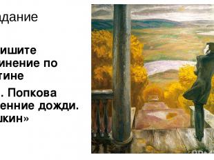 Задание Напишите сочинение по картине В.Е. Попкова «Осенние дожди. Пушкин»