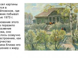 Замысел картины родился в Михайловском, где художник побывал осенью 1973 г. Очар