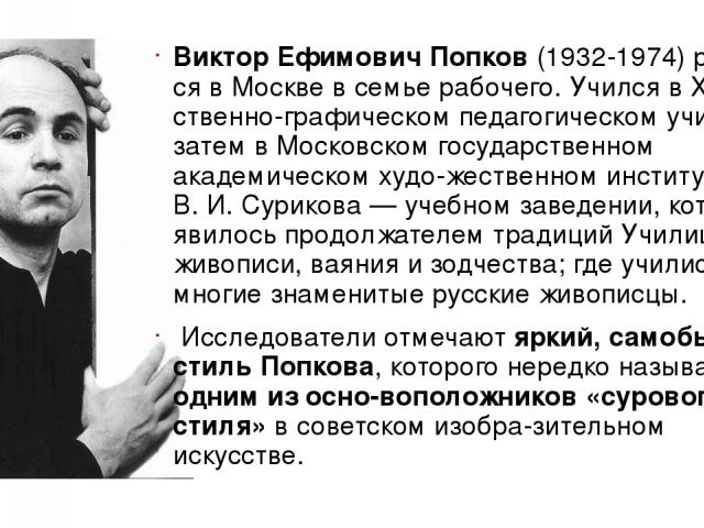 Виктор Ефимович Попков (1932-1974) родил ся в Москве в семье рабочего. Учился в Художе ственно-графическом педагогическом училище, затем в Московском государственном академическом худо жественном институте им. В. И. Сурикова — учебном заведении, кот…