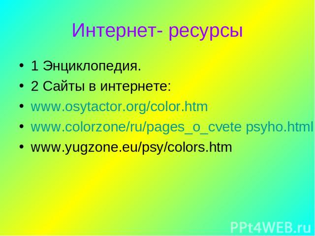 Интернет- ресурсы 1 Энциклопедия. 2 Сайты в интернете: www.osytactor.org/color.htm www.colorzone/ru/pages_o_cvete psyho.html www.yugzone.eu/psy/colors.htm