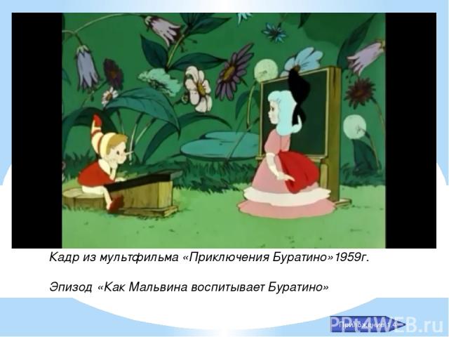 Кадр из мультфильма «Приключения Буратино»1959г. Эпизод «Как Мальвина воспитывает Буратино» Приложение 1.4