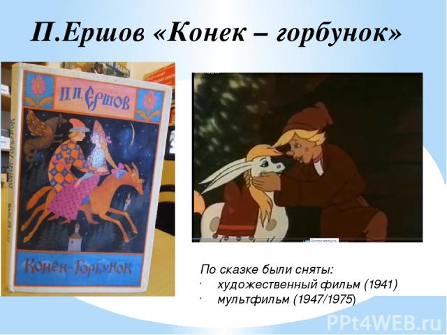 По сказке были сняты: художественный фильм (1941) мультфильм (1947/1975) П.Ершов «Конек – горбунок»