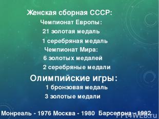 Женская сборная СССР: 21 золотая медаль Чемпионат Европы: 1 серебряная медаль Че