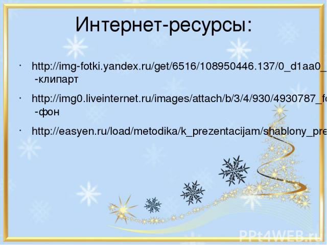 Интернет-ресурсы: http://img-fotki.yandex.ru/get/6516/108950446.137/0_d1aa0_9120230e_XL -клипарт http://img0.liveinternet.ru/images/attach/b/3/4/930/4930787_fonf27.gif -фон http://easyen.ru/load/metodika/k_prezentacijam/shablony_prezentacij_skoro_zi…