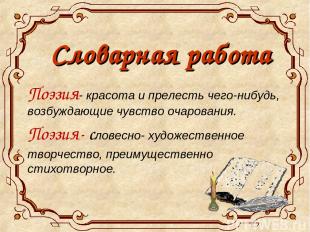 Словарная работа Поэзия- красота и прелесть чего-нибудь, возбуждающие чувство оч