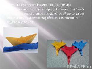 Развитие оригами в России шло настолько стремительно, что уже в период Советског