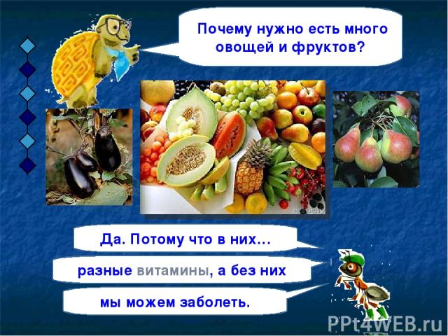 Почему нужно есть много овощей и фруктов? Да. Потому что в них… разные витамины, а без них мы можем заболеть.
