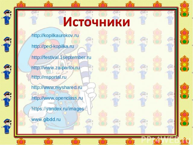 http://nsportal.ru http://kopilkaurokov.ru http://ped-kopilka.ru http://www.openclass.ru http://www.myshared.ru http://www.za-partoi.ru http://festival.1september.ru https://yandex.ru/images www.gibdd.ru