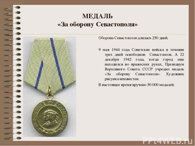 Оборона Севастополя длилась 250 дней. 9 мая 1944 года Советские войска в течении трех дней освободили Севастополь. А 22 декабря 1942 года, когда город еще находился во вражеских руках, Президиум Верховного Совета СССР учредил медаль «За оборону Сева…